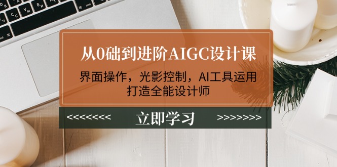（14134期）从0础到进阶AIGC设计课：界面操作，光影控制，AI工具运用，打造全能设计师-网创-网赚-项目-兼职青絲网创