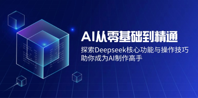 （14443期）AI从零基础到精通：探索Deepseek核心功能与操作技巧，助你成为AI制作高手-网创-网赚-项目-兼职青絲网创