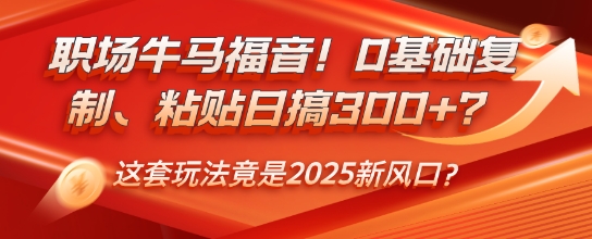 职场牛马福音！0基础复制、粘贴日搞3张？这套玩法竟是2025新风口？-网创-网赚-项目-兼职青絲网创