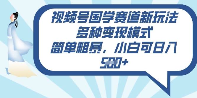 视频号国学赛道新玩法，多种变现模式，简单粗暴，小白可日入5张-网创-网赚-项目-兼职青絲网创