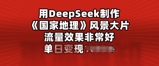 用DeepSeek制作风景大片，流量效果非常好，单日变现多张-网创-网赚-项目-兼职青絲网创