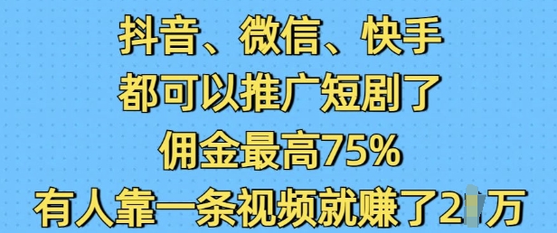 抖音微信快手都可以推广短剧了，佣金最高75%，有人靠一条视频就挣了2W-网创-网赚-项目-兼职青絲网创