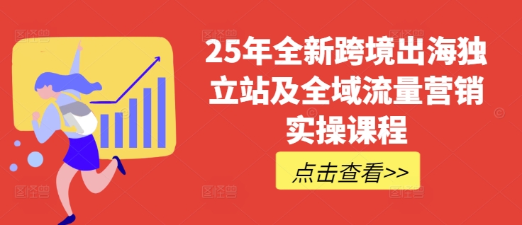 25年全新跨境出海独立站及全域流量营销实操课程，跨境电商独立站TIKTOK全域营销普货特货玩法大全-网创-网赚-项目-兼职青絲网创