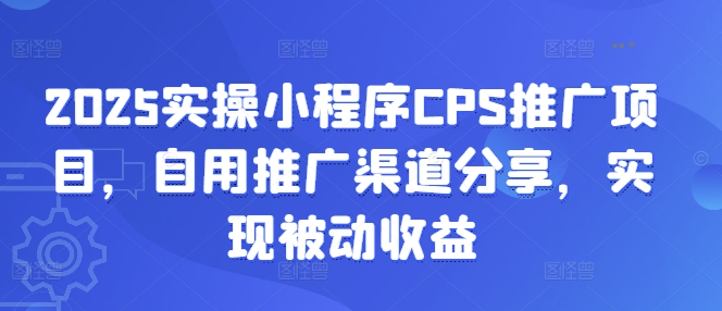 2025实操小程序CPS推广项目，自用推广渠道分享，实现被动收益-网创-网赚-项目-兼职青絲网创