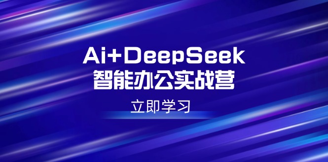 （14291期）Ai+DeepSeek智能办公实战营：解锁AI写作、设计、PPT等高薪技能-网创-网赚-项目-兼职青絲网创