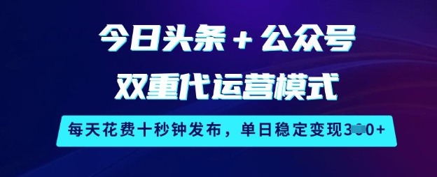 今日头条+公众号双重代运营模式，每天花费十秒钟发布，单日稳定变现3张【揭秘】-网创-网赚-项目-兼职青絲网创