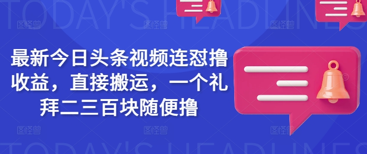 最新今日头条视频连怼撸收益，直接搬运，一个礼拜二三百块随便撸-网创-网赚-项目-兼职青絲网创