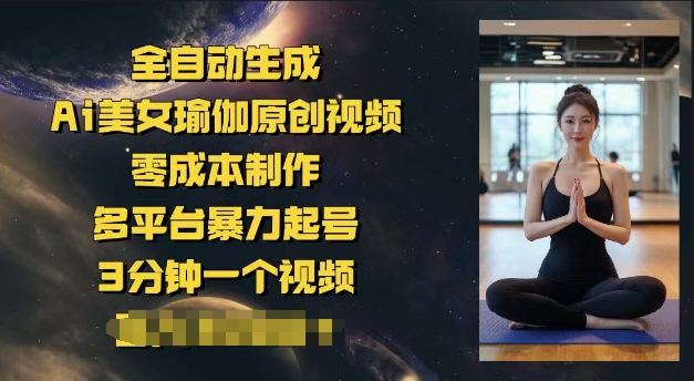 全自动生成Ai美女瑜伽原创视频，零成本制作，多平台暴力起号，3分钟一个视频，日入多张-网创-网赚-项目-兼职青絲网创