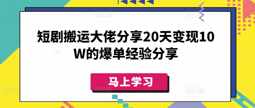 短剧搬运大佬分享20天变现10W的爆单经验分享-网创-网赚-项目-兼职青絲网创