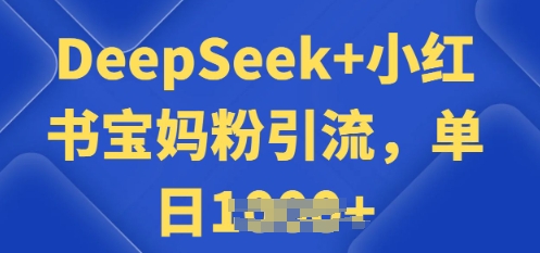 用 DeepSeek + 小红书做搬运工，每天 2 小时，引流宝妈粉月变现过W-网创-网赚-项目-兼职青絲网创