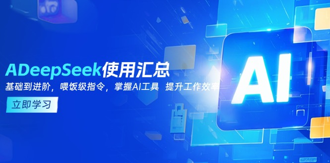 （14216期）DeepSeek使用汇总，基础到进阶，提示词技巧，掌握AI工具  提升工作效率-网创-网赚-项目-兼职青絲网创