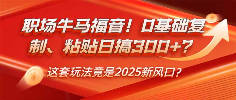 （14198期）职场牛马福音！0基础复制、粘贴日搞300+？这套玩法竟是2025新风口？-网创-网赚-项目-兼职青絲网创