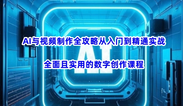 AI与视频制作全攻略从入门到精通实战，全面且实用的数字创作课程-网创-网赚-项目-兼职青絲网创