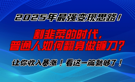 2025年最强变现思路，割韭菜的时代， 普通人如何翻身做镰刀？【揭秘】-网创-网赚-项目-兼职青絲网创