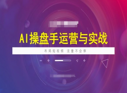 AI操盘手运营实战课程，布局短祝频，流量不会停-网创-网赚-项目-兼职青絲网创