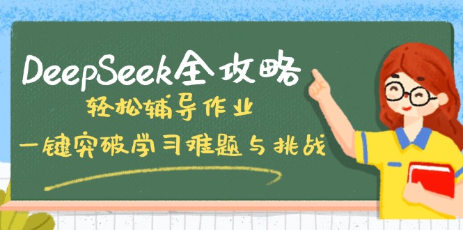 （14459期）DeepSeek全攻略，轻松辅导作业，一键突破学习难题与挑战！-网创-网赚-项目-兼职青絲网创