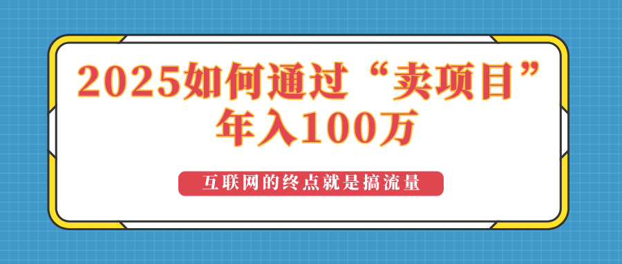 （14181期）2025年如何通过“卖项目”实现100万收益：最具潜力的盈利模式解析-网创-网赚-项目-兼职青絲网创