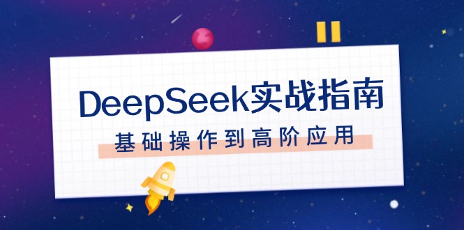 （14074期）DeepSeek实战指南，注册配置、对话技巧、文件处理、基础操作到高阶应用-网创-网赚-项目-兼职青絲网创