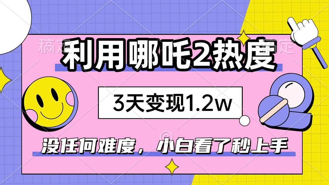 （14178期）如何利用哪吒2爆火，3天赚1.2W，没有任何难度，小白看了秒学会，抓紧时…-网创-网赚-项目-兼职青絲网创