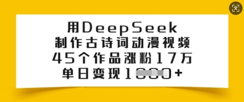 用DeepSeek制作古诗词动漫视频，45个作品涨粉17万，单日变现多张-网创-网赚-项目-兼职青絲网创