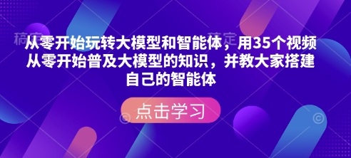 从零开始玩转大模型和智能体，​用35个视频从零开始普及大模型的知识，并教大家搭建自己的智能体-网创-网赚-项目-兼职青絲网创