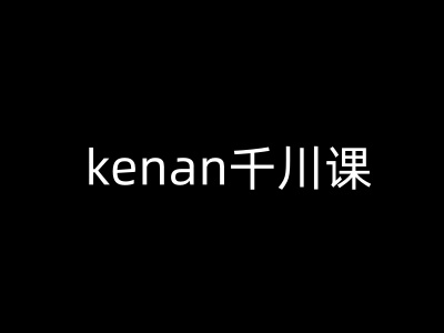 kenan千川课-kenan抖音电商巨量千川教程-网创-网赚-项目-兼职青絲网创