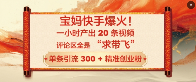 宝妈快手爆火，一小时产出 20 条视频，评论区全是 “求带飞”，单条引流 300 + 精准创业粉-网创-网赚-项目-兼职青絲网创