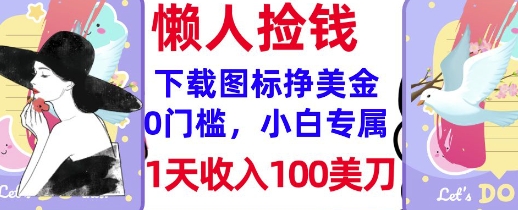 下载图标，轻松挣美金，1天收入100美刀，0门槛，无脑操作，被动收入-网创-网赚-项目-兼职青絲网创