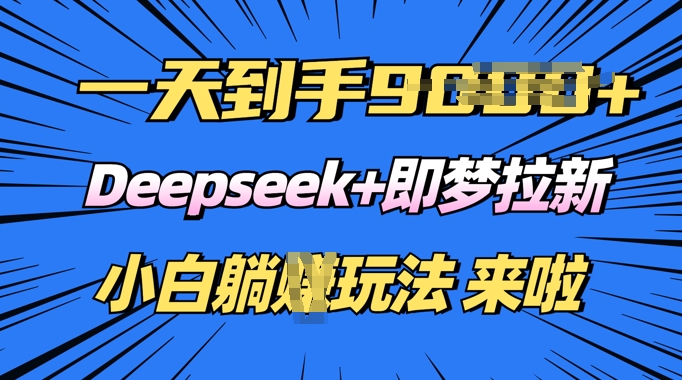 日入多张，Deepseek+即梦拉新，新手躺挣攻略来啦-网创-网赚-项目-兼职青絲网创