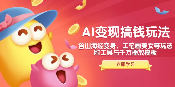 （14069期）AI变现搞钱新玩法，含山海经变身、工笔画美女等，附工具与千万播放模板-网创-网赚-项目-兼职青絲网创