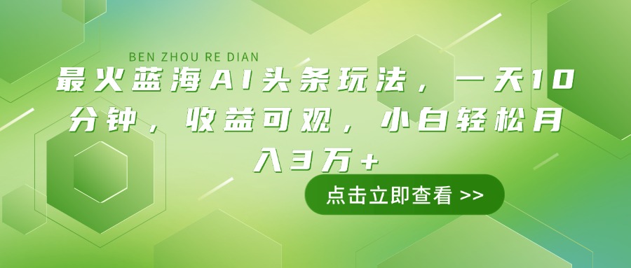 （14272期）最火蓝海AI头条玩法，一天10分钟，收益可观，小白轻松月入3万+-网创-网赚-项目-兼职青絲网创