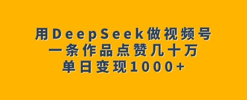 用DeepSeek做视频号，一条作品点赞几十万，单日变现1k-网创-网赚-项目-兼职青絲网创