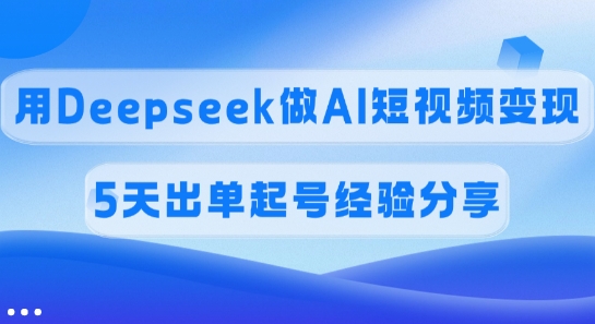 佣金45%，用Deepseek做AI短视频变现，5天出单起号经验分享-网创-网赚-项目-兼职青絲网创