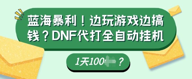 蓝海暴利，边玩游戏边搞钱？DNF代打全自动运行1天多张？-网创-网赚-项目-兼职青絲网创