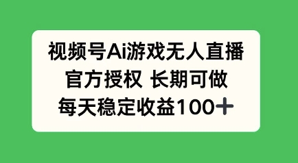 视频号AI游戏无人直播，官方授权长期可做，每天收益100+-网创-网赚-项目-兼职青絲网创