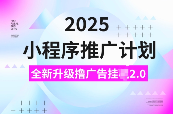 2025小程序推广计划，撸广告挂JI3.0玩法，日均5张【揭秘】-网创-网赚-项目-兼职青絲网创
