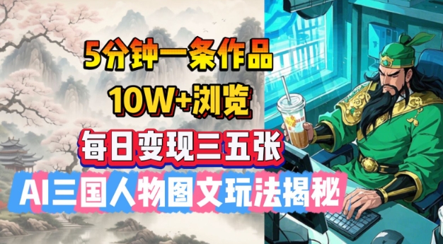 5分钟一条作品，10W+浏览，每日变现三五张，AI三国人物图文玩法揭秘-网创-网赚-项目-兼职青絲网创