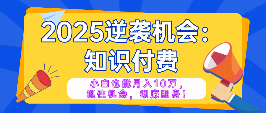 （14166期）2025逆袭项目——知识付费，小白也能月入10万年入百万，抓住机会彻底翻…-网创-网赚-项目-兼职青絲网创