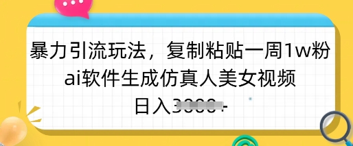 暴力引流玩法，复制粘贴一周1w粉，ai软件生成仿真人美女视频，日入多张-网创-网赚-项目-兼职青絲网创