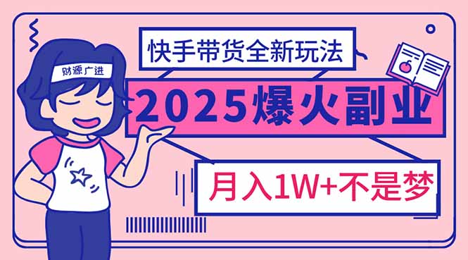 （14275期）2025年爆红副业！快手带货全新玩法，月入1万加不是梦！-网创-网赚-项目-兼职青絲网创
