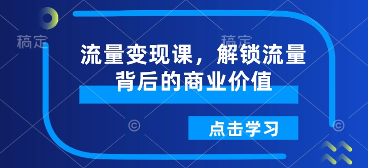 流量变现课，解锁流量背后的商业价值-网创-网赚-项目-兼职青絲网创