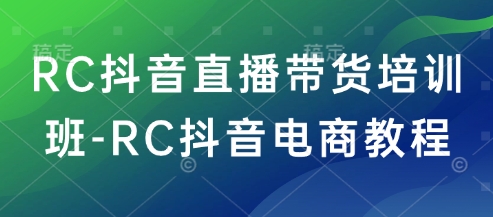 RC抖音直播带货培训班-RC抖音电商教程-网创-网赚-项目-兼职青絲网创