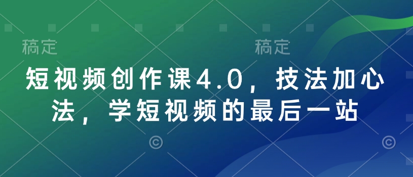 短视频创作课4.0，技法加心法，学短视频的最后一站-网创-网赚-项目-兼职青絲网创