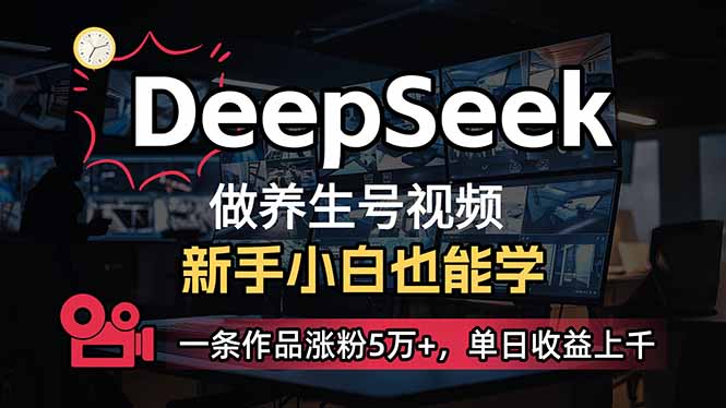 （14270期）小白用DeepSeek做养生号，一条作品涨粉5万+，单日收益上千-网创-网赚-项目-兼职青絲网创