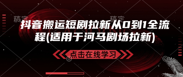 抖音搬运短剧拉新从0到1全流程(适用于河马剧场拉新)-网创-网赚-项目-兼职青絲网创