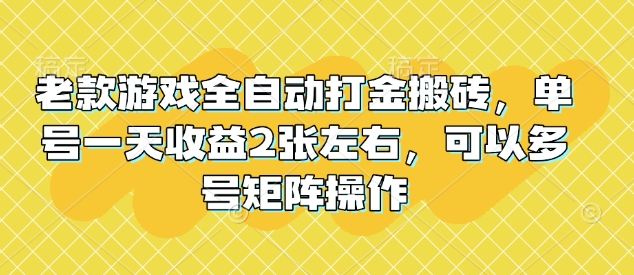 老款游戏全自动打金搬砖，单号一天收益2张左右，可以多号矩阵操作【揭秘】-网创-网赚-项目-兼职青絲网创