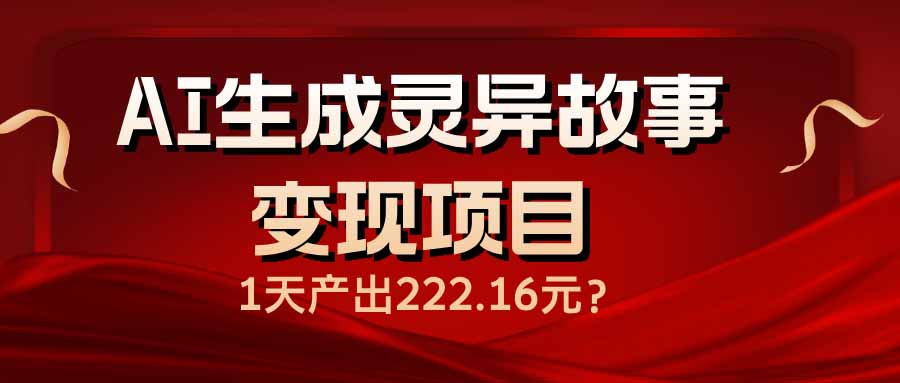 （14261期）AI生成灵异故事变现项目，1天产出222.16元-网创-网赚-项目-兼职青絲网创
