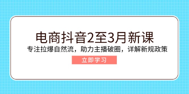 （14268期）电商抖音2至3月新课：专注拉爆自然流，助力主播破圈，详解新规政策-网创-网赚-项目-兼职青絲网创