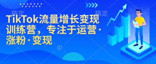 TikTok流量增长变现训练营，专注于运营·涨粉·变现-网创-网赚-项目-兼职青絲网创