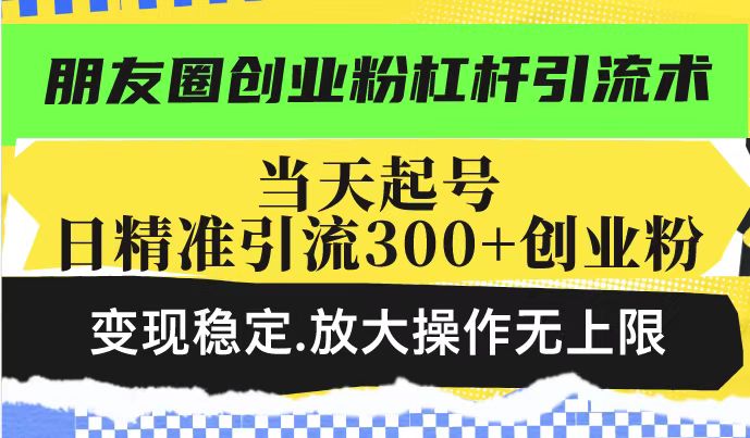 （14200期）朋友圈创业粉杠杆引流术，投产高轻松日引300+创业粉，变现稳定.放大操…-网创-网赚-项目-兼职青絲网创